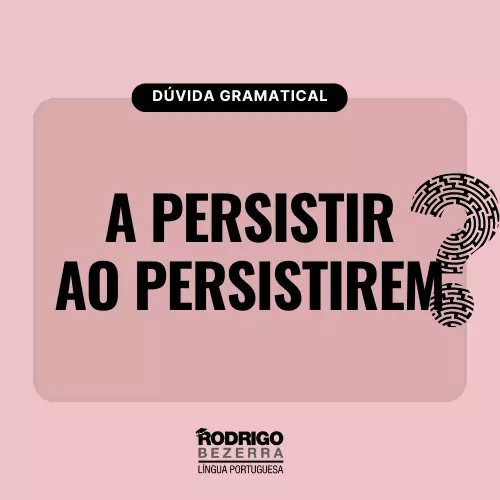 A persistirem ou Ao persistirem?